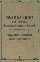 Справочная книжка для чинов жандармских полицейских управлений железных дорог : по жандармско-полицейской части: жандармские обязанности на пограничных пунктах. – СПб.:, 1908.