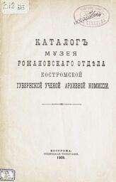 Костромская ученая архивная комиссия. Музей. Романовский отдел. Каталог Музея Романовского отдела Костромской губернской ученой архивной комиссии. – Кострома, 1909.